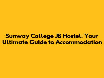 Sunway College JB Hostel: Your Ultimate Guide to Accommodation