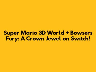 Super Mario 3D World + Bowser's Fury: A Crown Jewel on Switch!