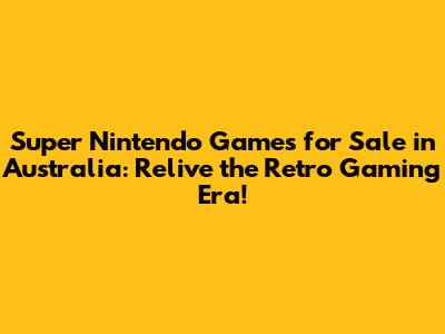 Super Nintendo Games for Sale in Australia: Relive the Retro Gaming Era!