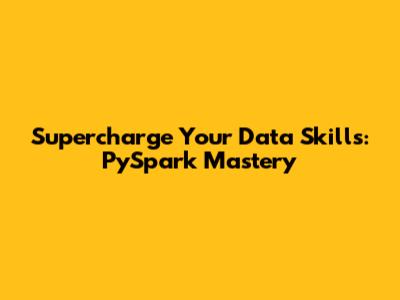 Supercharge Your Data Skills: PySpark Mastery