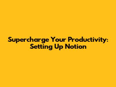 Supercharge Your Productivity: Setting Up Notion