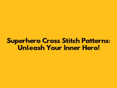 Superhero Cross Stitch Patterns: Unleash Your Inner Hero!