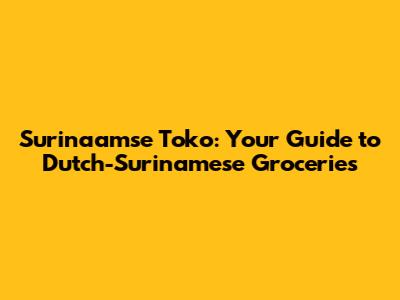 Surinaamse Toko: Your Guide to Dutch-Surinamese Groceries