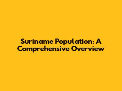 Suriname Population: A Comprehensive Overview