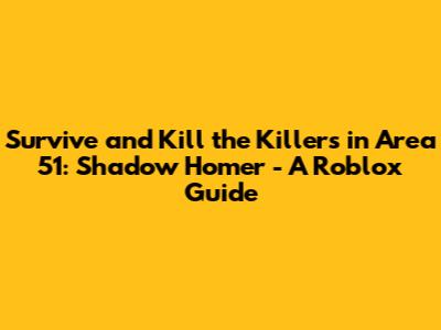 Survive and Kill the Killers in Area 51: Shadow Homer - A Roblox Guide