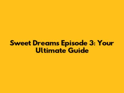 Sweet Dreams Episode 3: Your Ultimate Guide