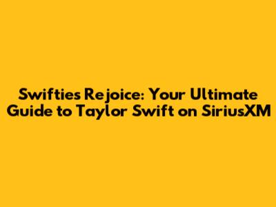 Swifties Rejoice: Your Ultimate Guide to Taylor Swift on SiriusXM