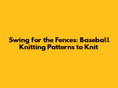 Swing for the Fences: Baseball Knitting Patterns to Knit