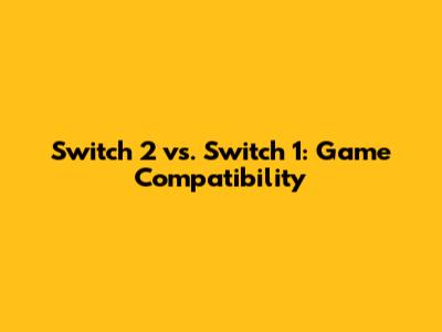 Switch 2 vs. Switch 1: Game Compatibility