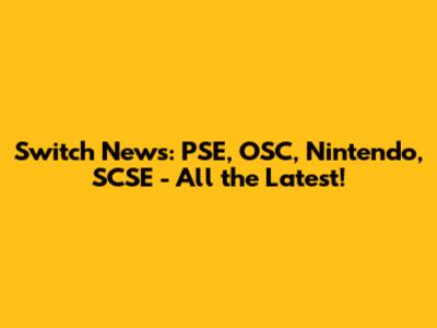 Switch News: PSE, OSC, Nintendo, SCSE - All the Latest!