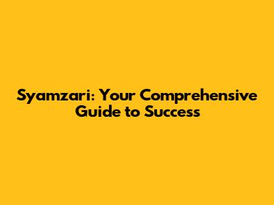 Syamzari: Your Comprehensive Guide to Success
