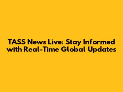 TASS News Live: Stay Informed with Real-Time Global Updates