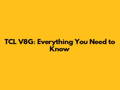 TCL V8G: Everything You Need to Know