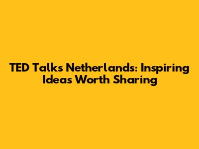 TED Talks Netherlands: Inspiring Ideas Worth Sharing
