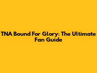 TNA Bound For Glory: The Ultimate Fan Guide