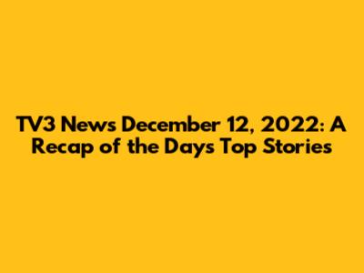 TV3 News December 12, 2022: A Recap of the Day's Top Stories