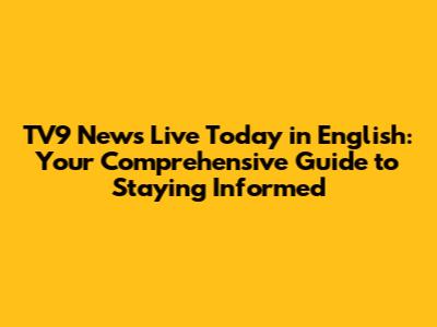TV9 News Live Today in English: Your Comprehensive Guide to Staying Informed