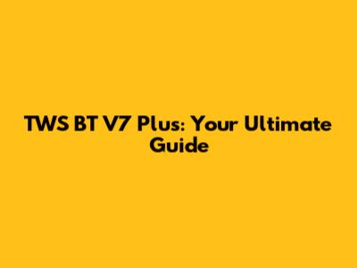 TWS BT V7 Plus: Your Ultimate Guide