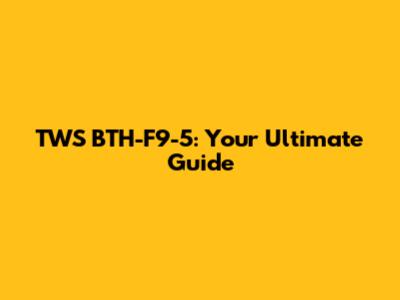 TWS BTH-F9-5: Your Ultimate Guide