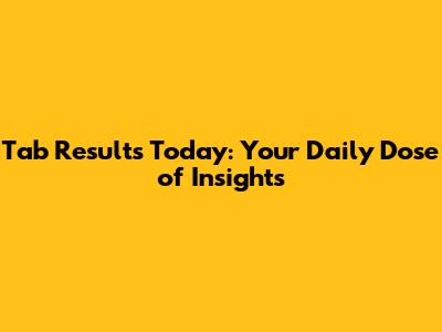 Tab Results Today: Your Daily Dose of Insights