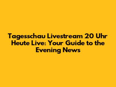 Tagesschau Livestream 20 Uhr Heute Live: Your Guide to the Evening News