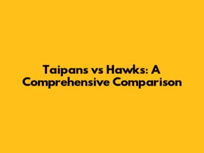 Taipans vs Hawks: A Comprehensive Comparison