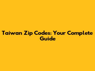 Taiwan Zip Codes: Your Complete Guide