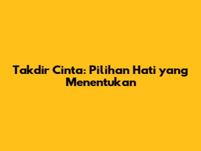 Takdir Cinta: Pilihan Hati yang Menentukan