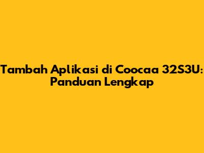 Tambah Aplikasi di Coocaa 32S3U: Panduan Lengkap