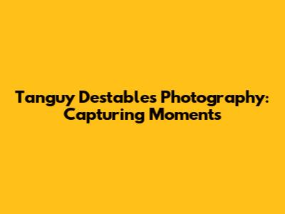 Tanguy Destable's Photography: Capturing Moments
