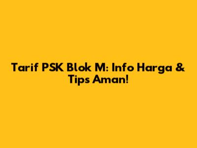 Tarif PSK Blok M: Info Harga & Tips Aman!