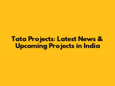 Tata Projects: Latest News & Upcoming Projects in India