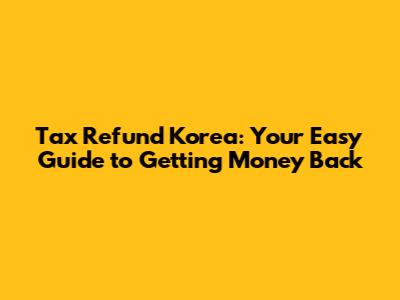 Tax Refund Korea: Your Easy Guide to Getting Money Back