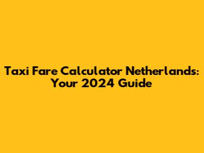 Taxi Fare Calculator Netherlands: Your 2024 Guide