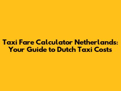 Taxi Fare Calculator Netherlands: Your Guide to Dutch Taxi Costs