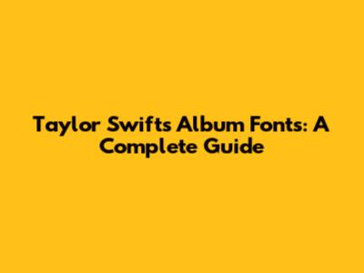 Taylor Swift's Album Fonts: A Complete Guide