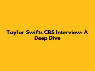 Taylor Swift's CBS Interview: A Deep Dive