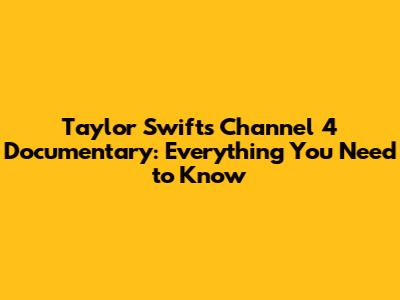 Taylor Swift's Channel 4 Documentary: Everything You Need to Know