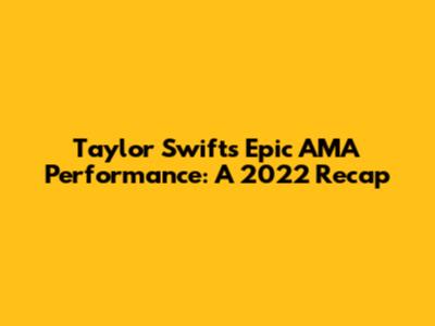 Taylor Swift's Epic AMA Performance: A 2022 Recap
