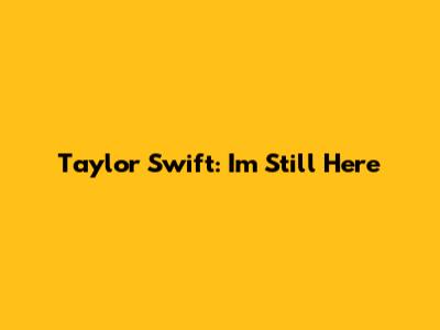 Taylor Swift: I'm Still Here