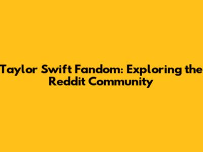 Taylor Swift Fandom: Exploring the Reddit Community
