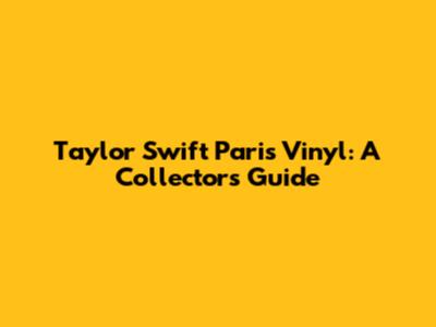 Taylor Swift Paris Vinyl: A Collector's Guide