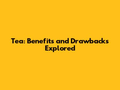 Tea: Benefits and Drawbacks Explored