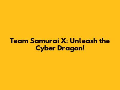 Team Samurai X: Unleash the Cyber Dragon!