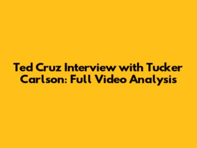 Ted Cruz Interview with Tucker Carlson: Full Video Analysis