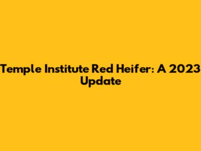 Temple Institute Red Heifer: A 2023 Update