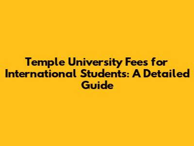 Temple University Fees for International Students: A Detailed Guide