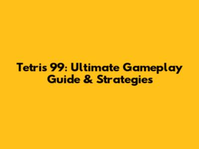 Tetris 99: Ultimate Gameplay Guide & Strategies