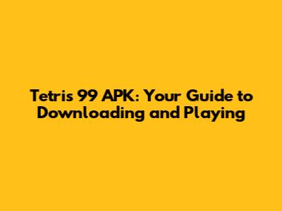 Tetris 99 APK: Your Guide to Downloading and Playing