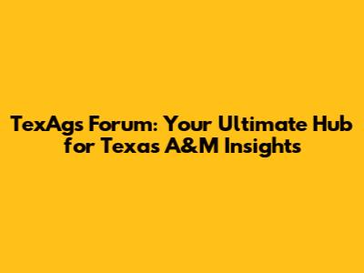 TexAgs Forum: Your Ultimate Hub for Texas A&M Insights